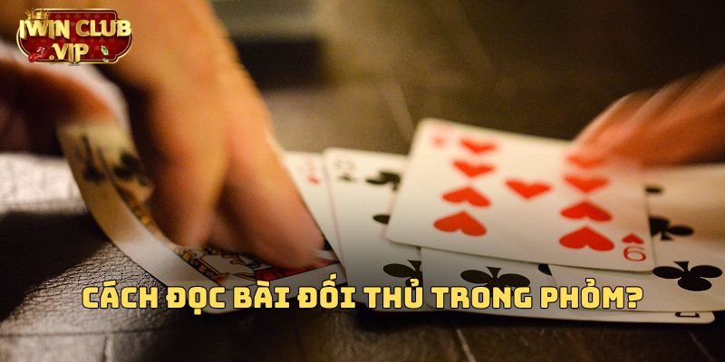 Cách đọc bài đối thủ trong phỏm là gì?