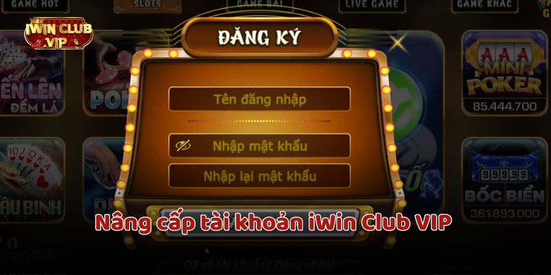 Nâng cấp tài khoản iWin Club VIP đơn giản nhận nhiều đặc quyền